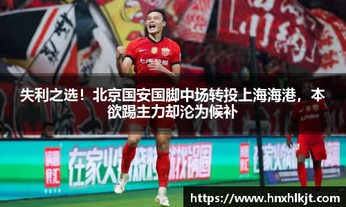 失利之选！北京国安国脚中场转投上海海港，本欲踢主力却沦为候补