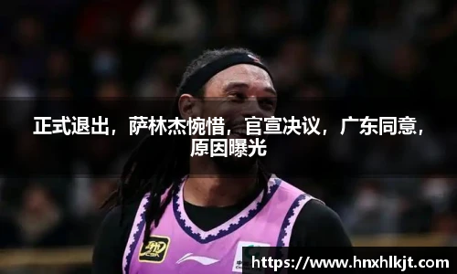 正式退出，萨林杰惋惜，官宣决议，广东同意，原因曝光