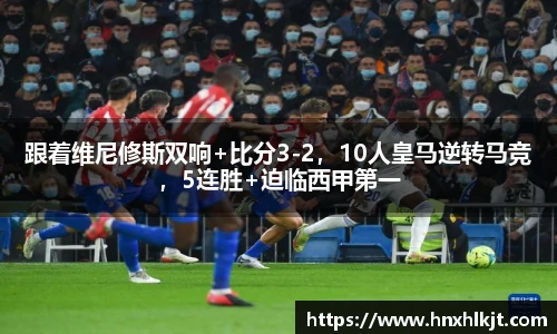 跟着维尼修斯双响+比分3-2，10人皇马逆转马竞，5连胜+迫临西甲第一