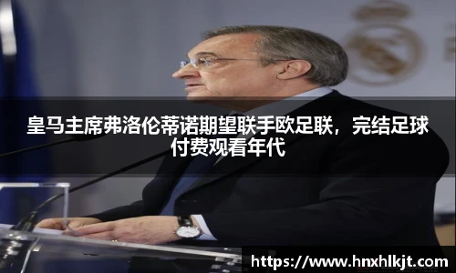 皇马主席弗洛伦蒂诺期望联手欧足联，完结足球付费观看年代